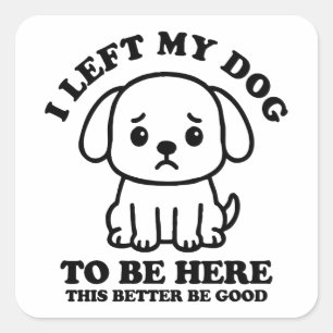 I Left My Dog To Be Here This Better Be Good Square Sticker