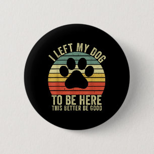 I Left My Dog To Be Here This Better Be Good Vinta 6 Cm Round Badge