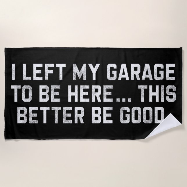 I Left My Garage To Be Here This Better Be Good Beach Towel (Front)