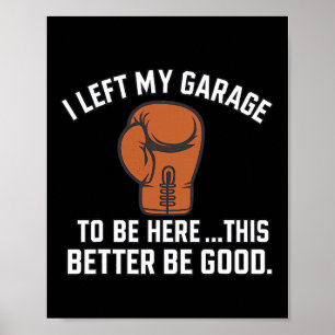 I Left My Garage To Be Here This Better Be Good Bo Poster