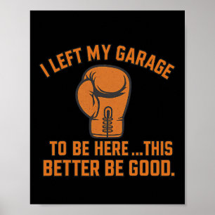 I Left My Garage To Be Here This Better Be Good Bo Poster