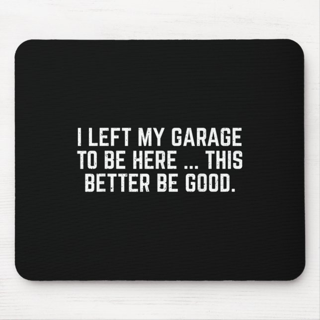 I Left My Garage To Be Here This Better Be Good Me Mouse Mat (Front)