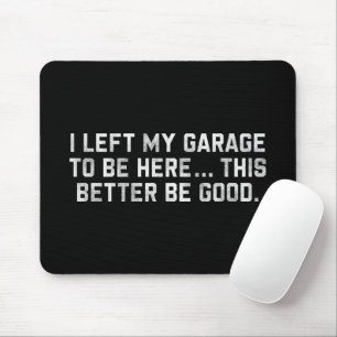 I Left My Garage To Be Here This Better Be Good Mouse Mat