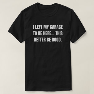 I Left My Grage To Be Here This Better Be God T-Shirt