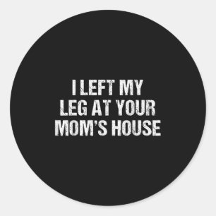 I Left My Leg At Your Mom's House Funny Humor Sarc Classic Round Sticker
