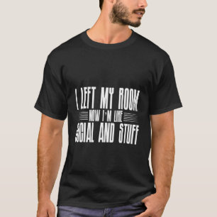 I Left My Room Now I'm Like Social And Stuff T-Shirt