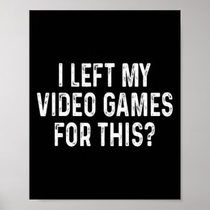 I Left My Video Games For This Funny Gamer  Poster