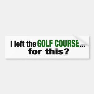 I Left The Golf Course For This? Bumper Sticker