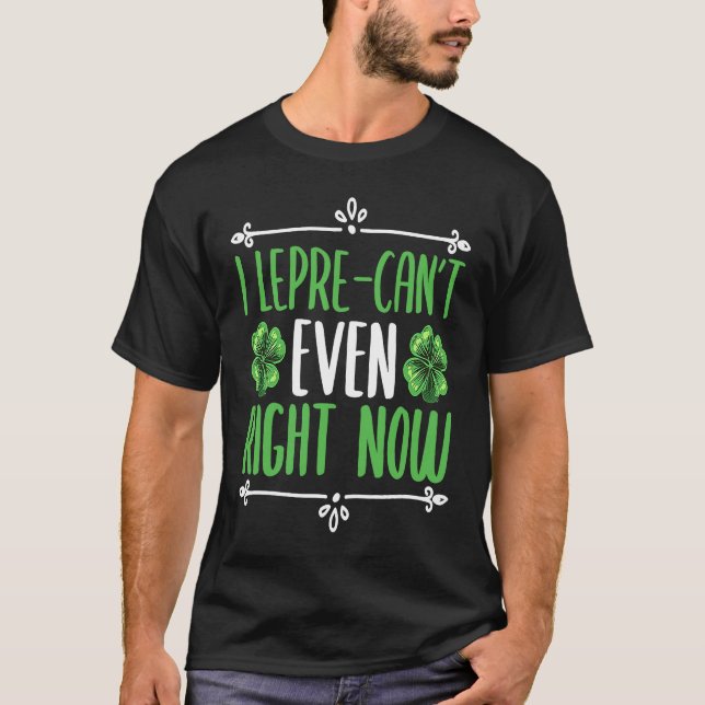 I lepre can not even right now Four Leaf C Shamroc T-Shirt (Front)