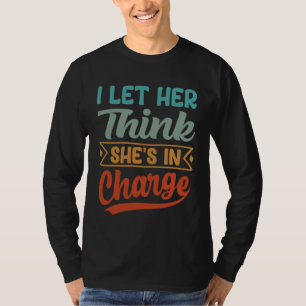 I Let Her Think She s In Charge T-Shirt