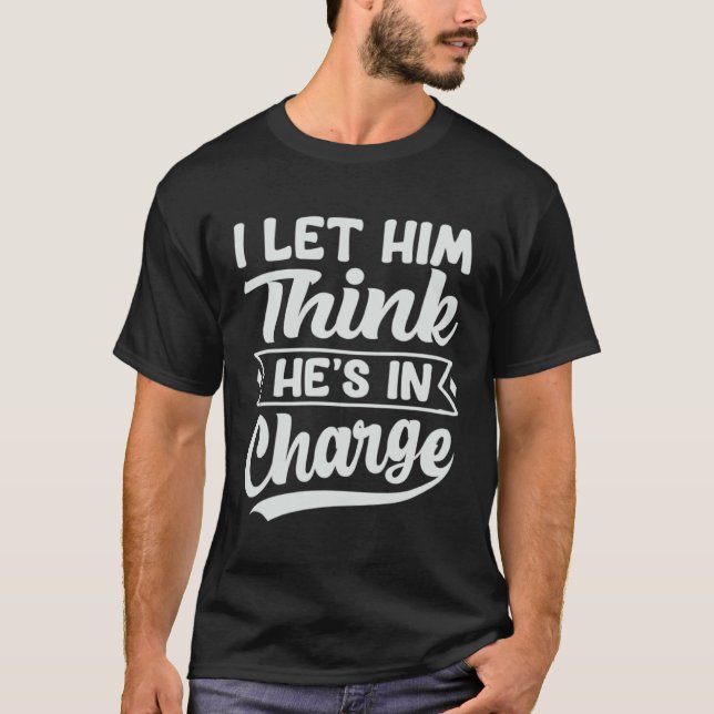 I Let Him Think He's In Charge T-Shirt (Front)