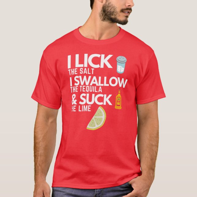 I Lick The Salt I Swallow The Tequila & Suck The L T-Shirt (Front)