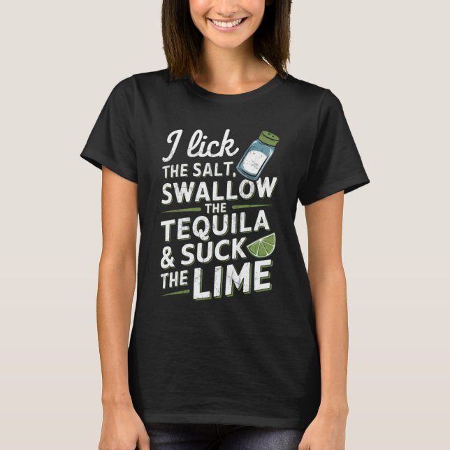 I Lick The Salt Swallow The Tequila And Suck T-Shirt (Front)