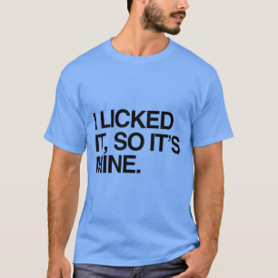I LICKED IT SO IT'S MINE T-Shirt