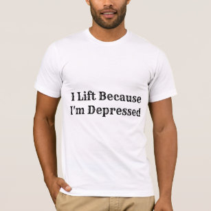 i lift because i'm depressed T-Shirt