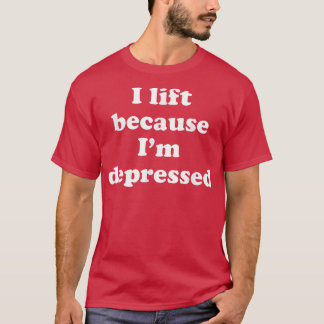 I Lift Because Im Depressed  T-Shirt