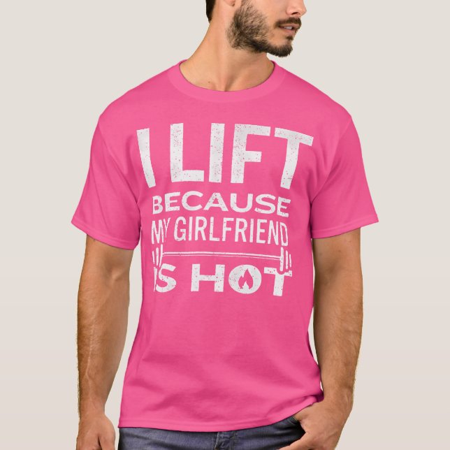 I Lift Because My Girlfriend Is Hot Fun Lifting Me T-Shirt (Front)