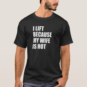 I Lift Because My Wife Is Hot  1 T-Shirt