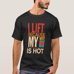 I Lift Because My Wife Is Hot T-Shirt