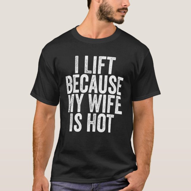 I lift because my wife is hot weight lifting T-Shirt (Front)