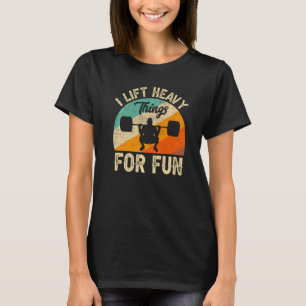 I Lift Heavy Things For Fun Bodybuilding Weightlif T-Shirt
