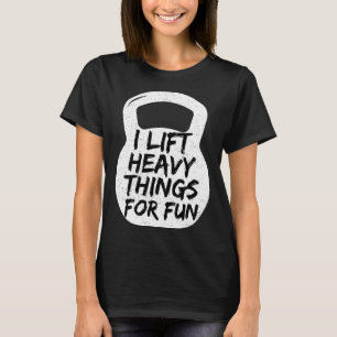 I Lift Heavy Things For Fun Gym Workout Quote T-Shirt