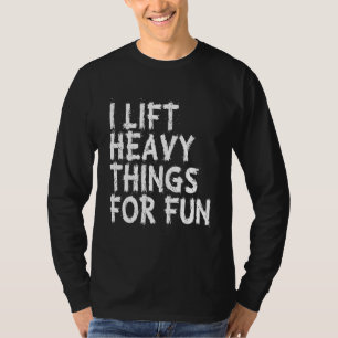 I Lift Heavy Things For Fun Weightlifting Fitness T-Shirt