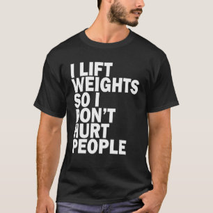 I Lift Weights So I Don't Hurt People Joke Gym F T-Shirt