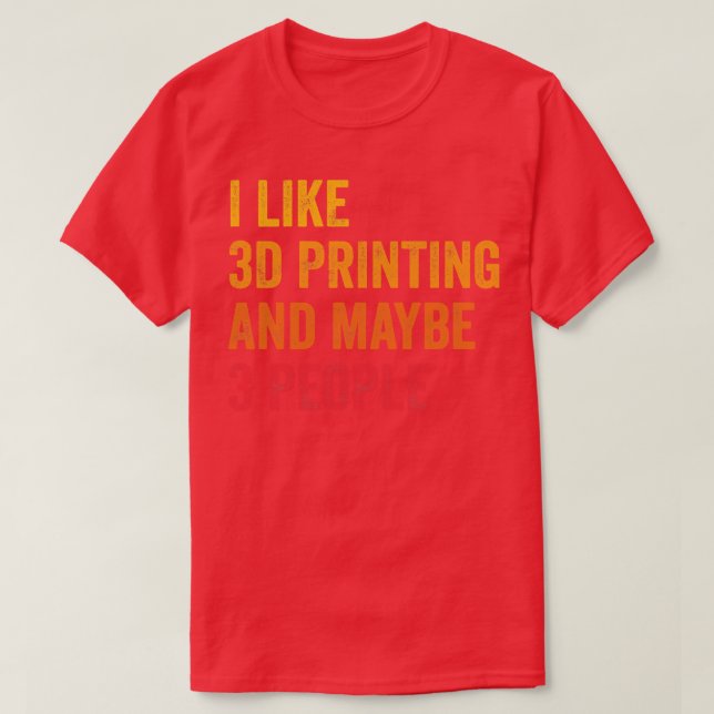I Like 3D Printing Maybe 3 People T-Shirt (Design Front)