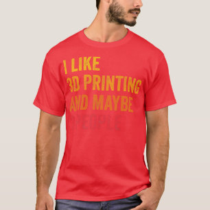 I Like 3D Printing Maybe 3 People T-Shirt