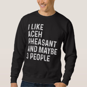 I Like Aceh Pheasant And Maybe 3 People Birds Sweatshirt