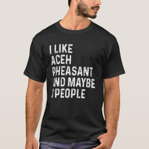 I Like Aceh Pheasant And Maybe 3 People Birds T-Shirt