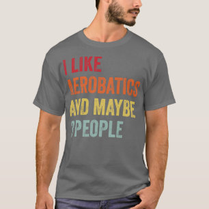 I Like Aerobatics Maybe 3 People T-Shirt