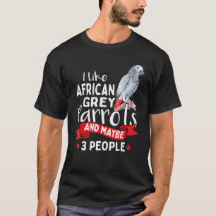 I Like African Grey Parrots And Maybe 3 People T-Shirt