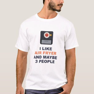I Like Air Fryer And Maybe 3 People T-Shirt