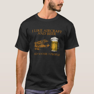 I Like Aircraft And Beer And Maybe 3 people T Shir T-Shirt