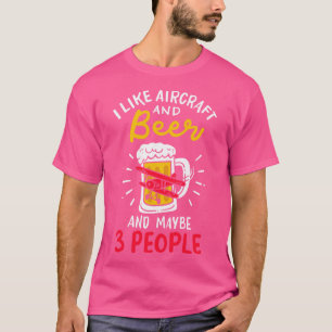 I Like Aircraft And Beer And Maybe 3 People T-Shirt