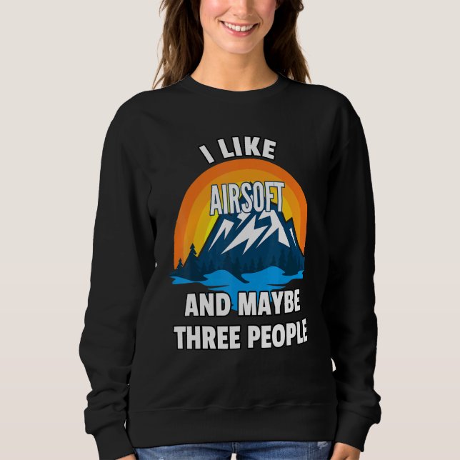 I Like Airsoft And Maybe Three People Sweatshirt (Front)