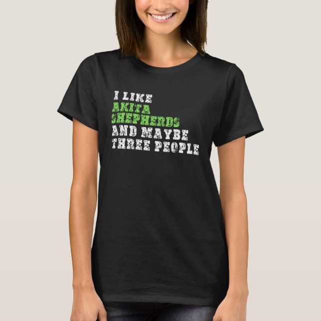 I Like Akita Shepherds And Maybe Three People  Aki T-Shirt (Front)