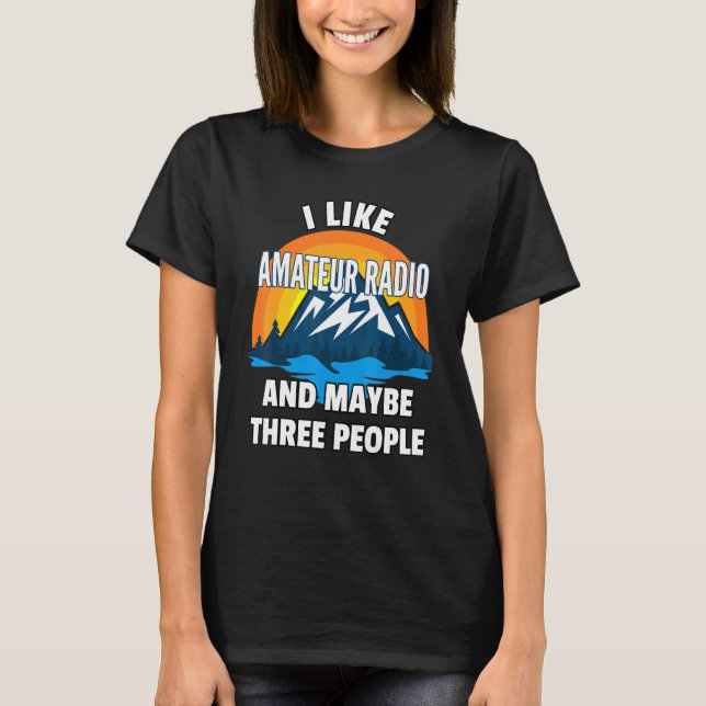 I Like Amateur Radio And Maybe Three People T-Shirt (Front)