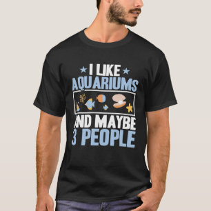 I Like Aquariums And Maybe 3 People Fishkeeping Sa T-Shirt