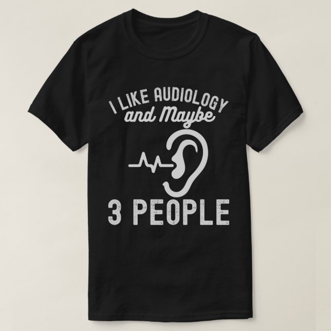 I Like Audiology and Maybe 3 People T-Shirt (Design Front)
