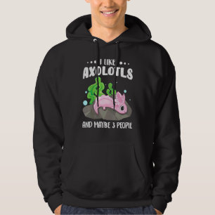 I Like Axolotls And Maybe 3 People 1 Hoodie