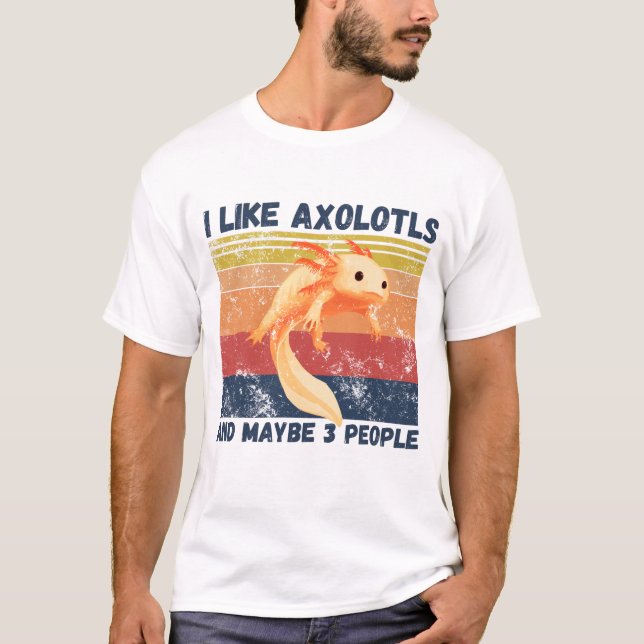 I Like Axolotls And Maybe 3 People T-Shirt (Front)