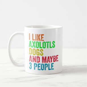 I Like Axolotls Dogs And Maybe 3 People       Coffee Mug