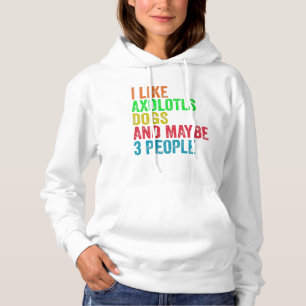 I Like Axolotls Dogs And Maybe 3 People      Hoodie