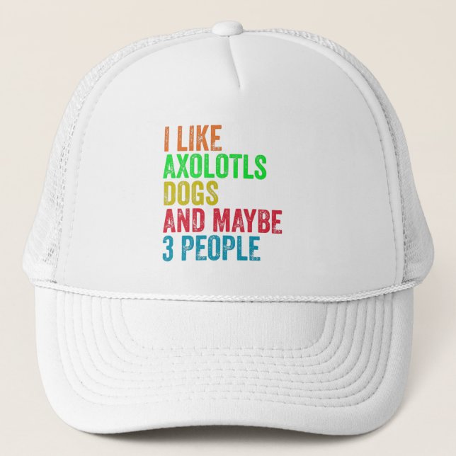 I Like Axolotls Dogs And Maybe 3 People      Trucker Hat (Front)
