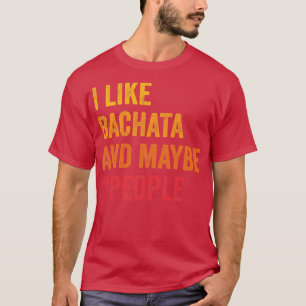 I Like Bachata Maybe 3 People T-Shirt