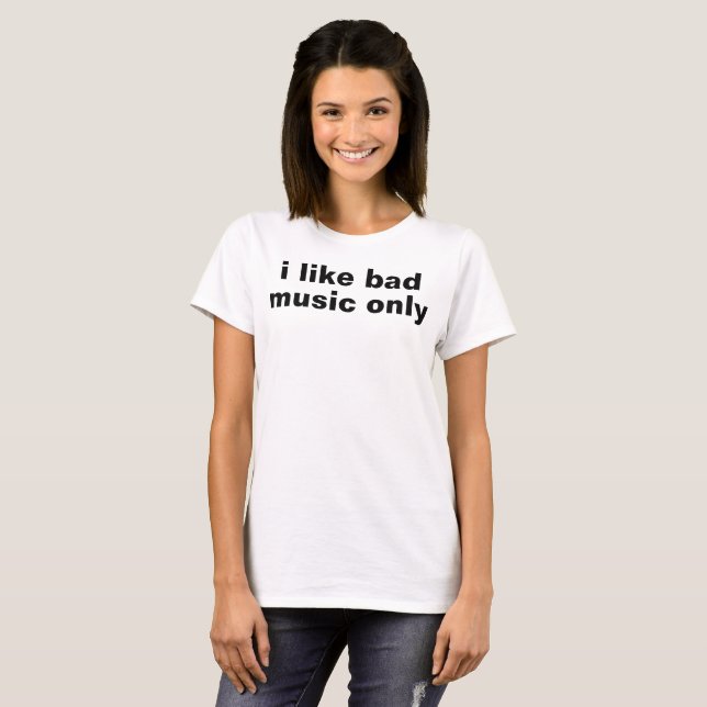 i like bad music only T-Shirt (Front Full)