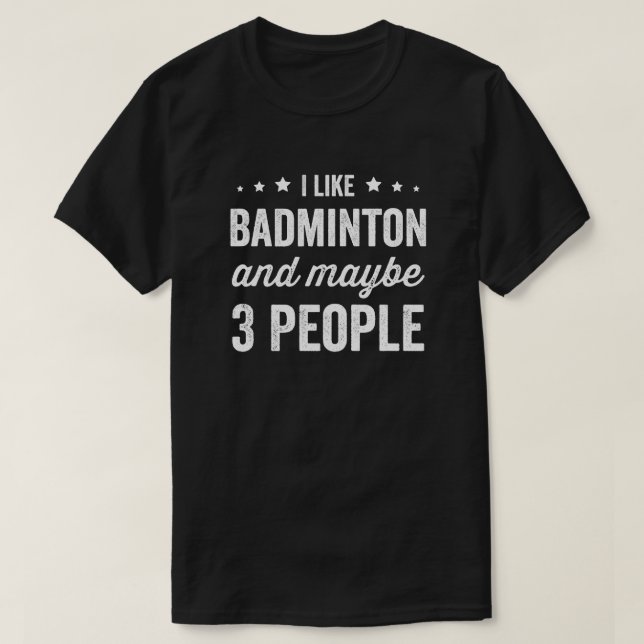 I Like Badminton And Maybe 3 People Badminton Love T-Shirt (Design Front)